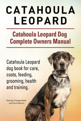 Kniha Catahoula Leopard. Catahoula Leopard dog Dog Complete Owners Manual. Catahoula Leopard dog book for care, costs, feeding, grooming, health and trainin George Hoppendale