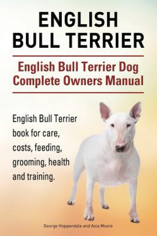 Kniha English Bull Terrier. English Bull Terrier Dog Complete Owners Manual. English Bull Terrier book for care, costs, feeding, grooming, health and traini George Hoppendale