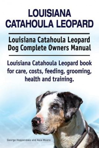 Книга Louisiana Catahoula Leopard. Louisiana Catahoula Leopard Dog Complete Owners Manual. Louisiana Catahoula Leopard book for care, costs, feeding, groomi George Hoppendale