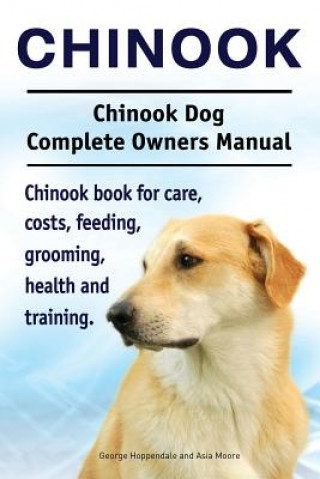 Kniha Chinook. Chinook Dog Complete Owners Manual. Chinook book for care, costs, feeding, grooming, health and training. George Hoppendale