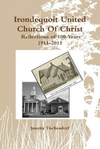 Kniha Irondequoit United Church Of Christ- Reflections of 100 Years - 1911-2011 Juanita Tischendorf