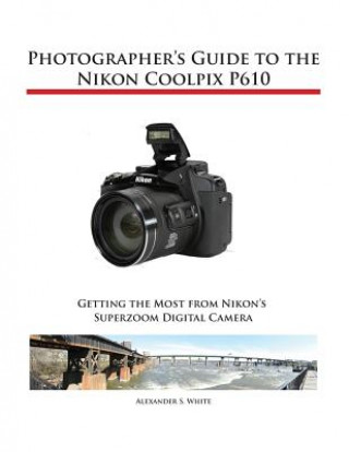 Könyv Photographer's Guide to the Nikon Coolpix P610 Alexander S White