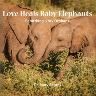 Książka Love Heals Baby Elephants; Rebirthing Ivory Orphans Mary Baures