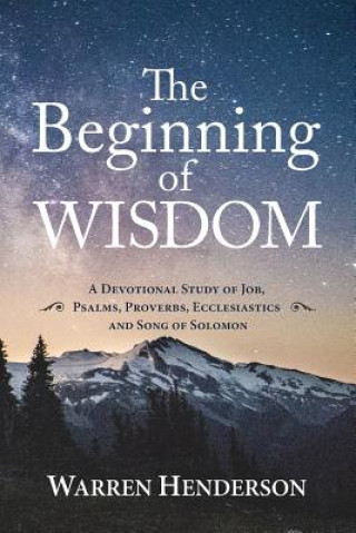 Könyv Beginning of Wisdom - A Devotional Study of Job, Psalms, Proverbs, Ecclesiastes, and Song of Solomon Warren a Henderson