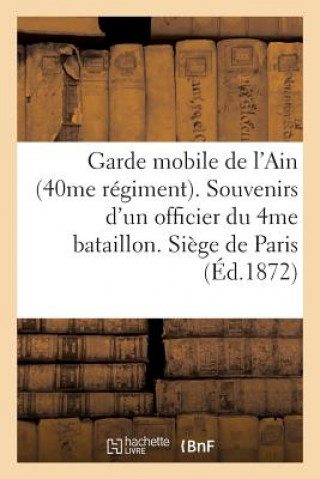 Kniha Garde Mobile de l'Ain (40me Regiment). Souvenirs d'Un Officier Du 4me Bataillon. Siege de Paris Sans Auteur