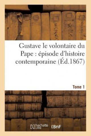 Книга Gustave Le Volontaire Du Pape: Episode d'Histoire Contemporaine. Tome 1 Sans Auteur