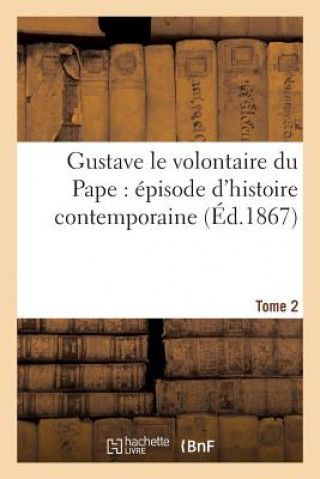Книга Gustave Le Volontaire Du Pape: Episode d'Histoire Contemporaine. Tome 2 Sans Auteur