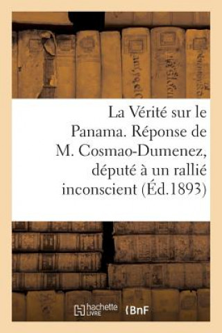 Kniha La Verite Sur Le Panama. Reponse de M. Cosmao-Dumenez, Depute A Un Rallie Inconscient. (Avril 1893.) Sans Auteur