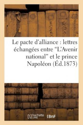 Carte Le Pacte d'Alliance: Lettres Echangees Entre 'L'avenir National' Et Le Prince Napoleon Sans Auteur