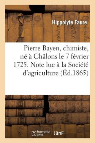 Kniha Pierre Bayen, Chimiste, Ne A Chalons Le 7 Fevrier 1725. Note Lue A La Societe d'Agriculture Faure-H