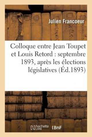 Buch Colloque Entre Jean Toupet Et Louis Retord: Septembre 1893, Apres Les Elections Legislatives Francoeur-J