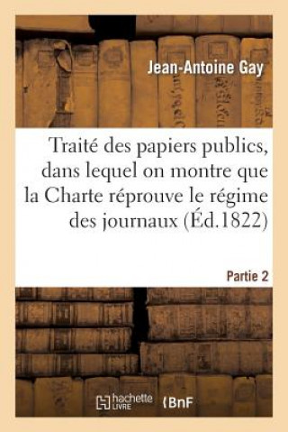 Kniha Traite Des Papiers Publics, Dans Lequel on Montre Que La Charte Reprouve Le Regime Des Journaux P2 Gay-J-A