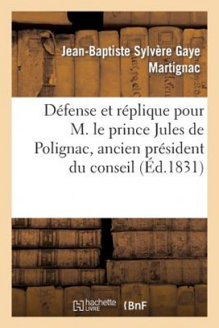 Kniha Defense Et Replique Pour M. Le Prince Jules de Polignac, Ancien President Du Conseil Des Ministres Martignac-J-B