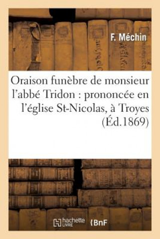 Könyv Oraison Funebre de Monsieur l'Abbe Tridon: Prononcee En l'Eglise St-Nicolas, A Troyes Mechin-F