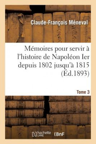 Carte Memoires Pour Servir A l'Histoire de Napoleon Ier Depuis 1802 Jusqu'a 1815. Tome 3 Meneval-C-F