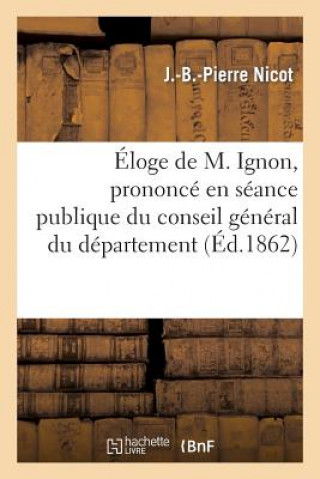 Buch Eloge de M. Ignon, Prononce En Seance Publique Du Conseil General Du Departement Nicot-J-B-P