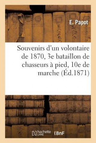 Kniha Souvenirs d'Un Volontaire de 1870, 3e Bataillon de Chasseurs A Pied, 10e de Marche Papot-E