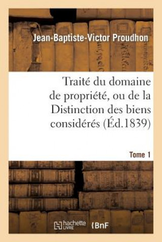 Książka Traite Du Domaine de Propriete, Ou de la Distinction Des Biens Consideres. Tome 1 Proudhon-J-B-V