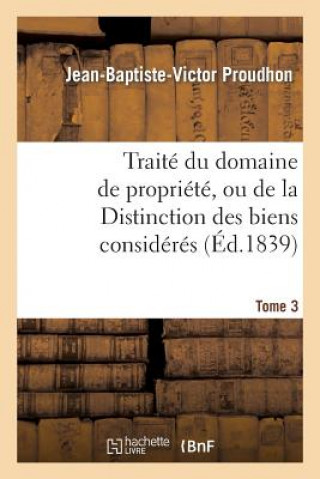 Książka Traite Du Domaine de Propriete, Ou de la Distinction Des Biens Consideres. Tome 3 Proudhon-J-B-V