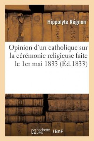 Kniha Opinion d'Un Catholique Sur La Ceremonie Religieuse Faite Le 1er Mai 1833, Dans La Cathedrale Regnon-H