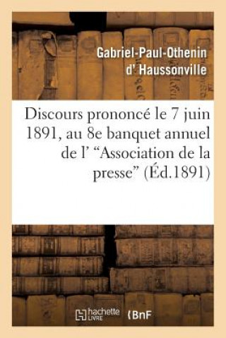 Книга Discours Prononce Le 7 Juin 1891, Au 8e Banquet Annuel de l''Association de la Presse D Haussonville-G-P-O