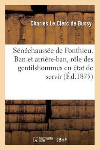 Kniha Senechaussee de Ponthieu. Ban Et Arriere-Ban, Role Des Gentilshommes En Etat de Servir Le Clerc De Bussy-C