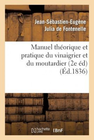 Kniha Manuel Theorique Et Pratique Du Vinaigrier Et Du Moutardier (2 Edition Revue, Corrigee Et Augmentee) Jean-Sebastien-Eugene Julia De (De) Fontenelle
