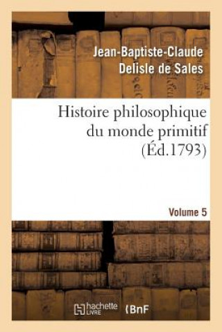 Książka Histoire philosophique du monde primitif. Volume 5 Jean Baptiste Claude Delisle De Sales