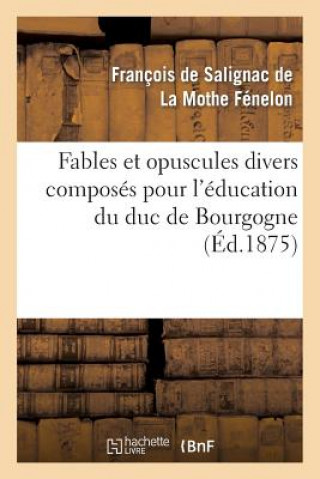 Kniha Fables Et Opuscules Divers Composes Pour l'Education Du Duc de Bourgogne Francois De Salignac De La Mothe-Fenelon