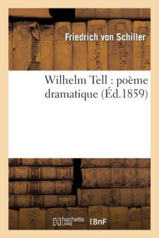 Carte Wilhelm Tell: Poeme Dramatique Friedrich Von Schiller