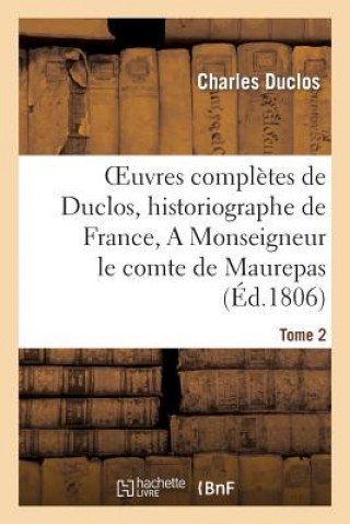 Carte Oeuvres Completes de Duclos, Historiographe de France, T. 2 a Msg Le Comte de Maurepas Charles Pinot- Duclos