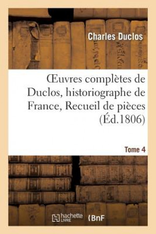Kniha Oeuvres Completes de Duclos, Historiographe de France, T. 4 Charles Pinot- Duclos