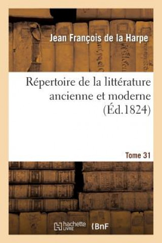 Könyv Repertoire de la Litterature Ancienne Et Moderne. T31 Jean-Francois De La Harpe