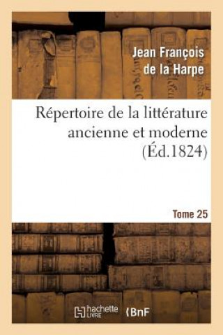 Kniha Repertoire de la Litterature Ancienne Et Moderne. T25 Jean-Francois De La Harpe