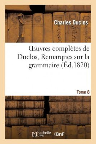 Könyv Oeuvres Completes de Duclos. Tome 8 Remarques Sur La Grammaire Charles Pinot- Duclos
