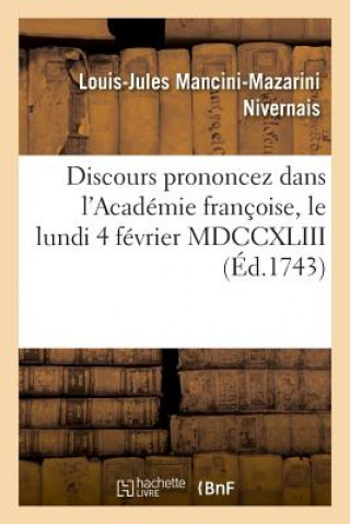 Kniha Discours Prononcez Dans l'Academie Francoise, Le Lundi 4 Fevrier MDCCXLIII Louis-Jules Mancini-Mazarini Nivernais