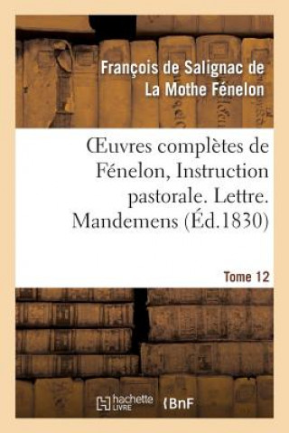Carte Oeuvres Completes de Fenelon, Tome XII. Instruction Pastorale. Lettre. Mandemens Francois De Salignac De La Mothe-Fenelon