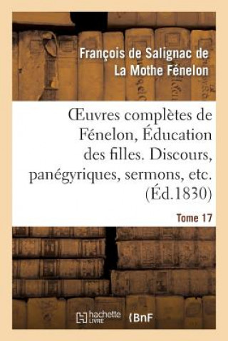 Könyv Oeuvres Completes de Fenelon, Tome XVII. Education Des Filles. Discours, Panegyriques, Sermons, Etc. Francois De Salignac De La Mothe-Fenelon