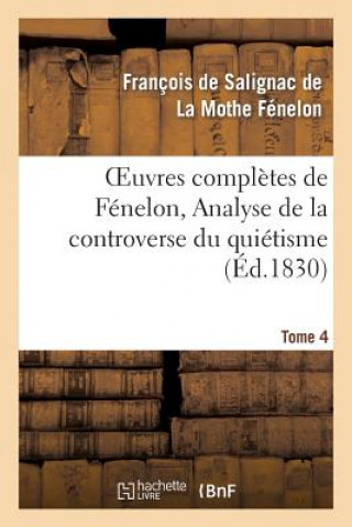 Kniha Oeuvres Completes de Fenelon, Tome IV. Analyse de la Controverse Du Quietisme. Francois De Salignac De La Mothe-Fenelon