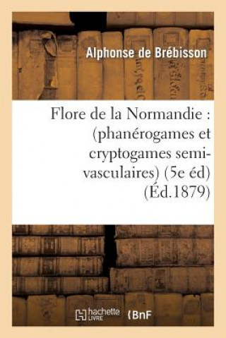 Carte Flore de la Normandie: (Phanerogames Et Cryptogames Semi-Vasculaires) (5e Edition) Alphonse Brebisson