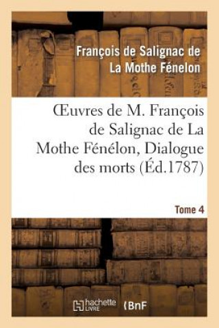 Kniha Oeuvres de M. Francois de Salignac de la Mothe Fenelon, Tome 4. Dialogue Des Morts Francois De Salignac De La Mothe-Fenelon