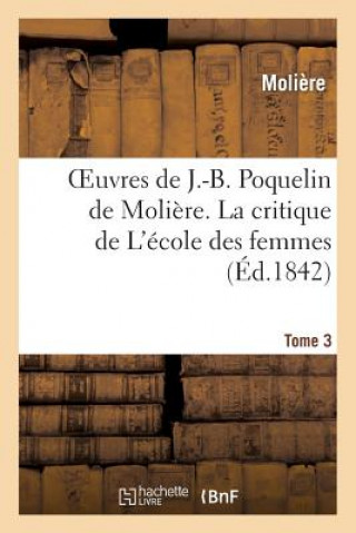 Könyv Oeuvres de J.-B. Poquelin de Moliere. Tome 3 La Critique de l'Ecole Des Femmes Moliere
