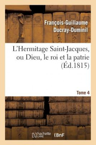 Könyv L'Hermitage Saint-Jacques, Ou Dieu, Le Roi Et La Patrie.Tome 4 Francois Guillaume Ducray-Duminil