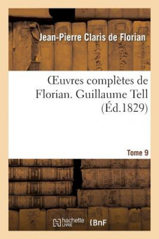 Könyv Oeuvres Completes de Florian. 9 Guillaume Tell Jean Pierre Claris de Florian