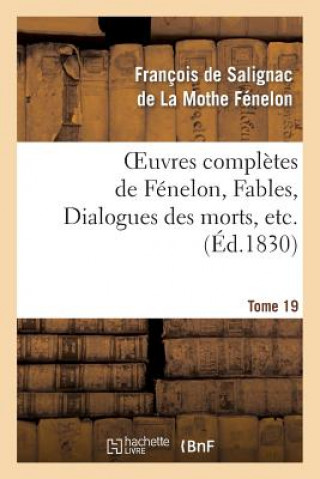 Książka Oeuvres Completes de Fenelon, Tome 19 Fables, Dialogues Des Morts, Etc. Francois De Salignac De La Mothe-Fenelon