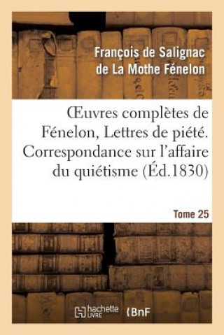Carte Oeuvres Completes de Fenelon, Tome 25 Lettres de Piete. Correspondance Sur l'Affaire Du Quietisme Francois De Salignac De La Mothe-Fenelon