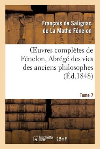 Könyv Oeuvres Completes de Fenelon, Tome 7 Abrege Des Vies Des Anciens Philosophes Francois De Salignac De La Mothe-Fenelon