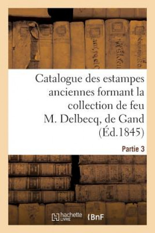 Könyv Catalogue des estampes anciennes formant la collection de feu M. Delbecq, de Gand. Partie 3 Sans Auteur