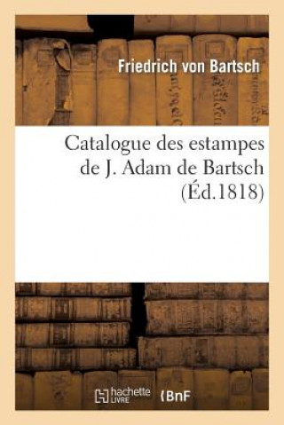 Kniha Catalogue Des Estampes de J. Adam de Bartsch Friedrich Von Bartsch