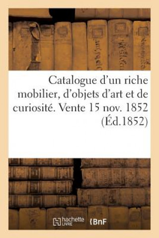 Kniha Catalogue d'Un Riche Mobilier, d'Objets d'Art Et de Curiosite. Vente 15 Nov. 1852 Sans Auteur